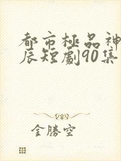 都市极品神医叶辰短剧90集后续免费观看