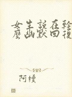 女生说在干嘛怎么幽默回复她