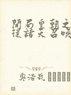 开局皇朝之主,从诸天召唤神魔