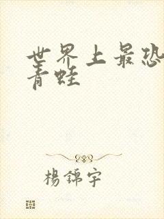 世界上最恐怖的青蛙