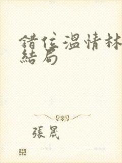 错位温情林峰大结局