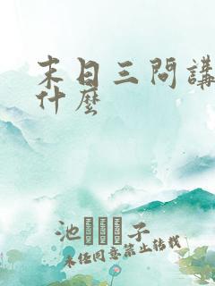 末日三问讲的是什么