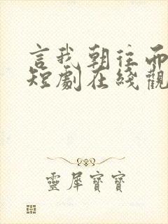 言我朝往而暮来短剧在线观看