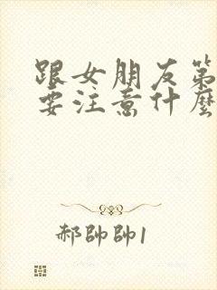 跟女朋友第一次要注意什么