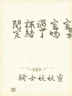 间谍过家家漫画完结了吗 最新