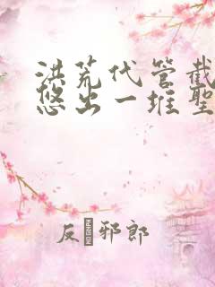 洪荒代管截教忽悠出一堆圣人全集