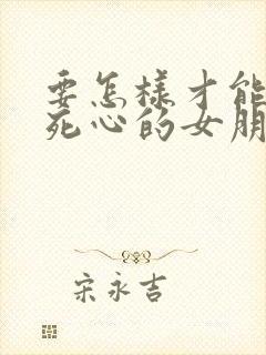 要怎样才能挽回死心的女朋友