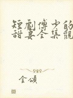 短剧傅少的闪婚甜妻全集观看