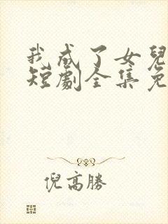 我成了女儿靠山短剧全集免费观看