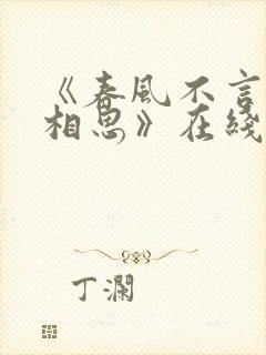 《春风不言勿复相思》在线观看短剧