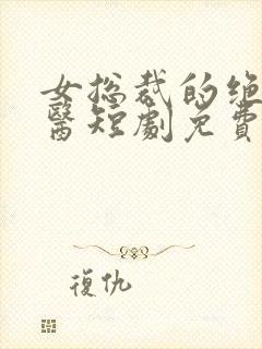 女总裁的绝世狂医短剧免费看网站