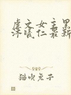 虐文女主黑化了沐曦仁最新章节