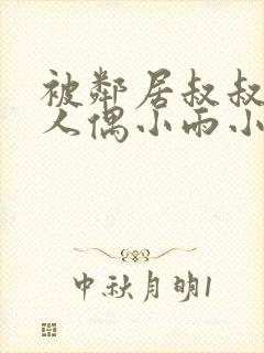 被邻居叔叔当成人偶小雨小说最新章节