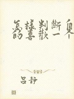 怎样判断自己真的喜欢一个人