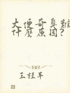 大便奇臭难闻是什么原因?