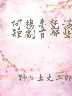 何杨梦梵演过的短剧有哪些