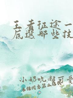 王者征途一站到底选哪些技能