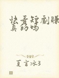 快看短剧赚钱是真的吗