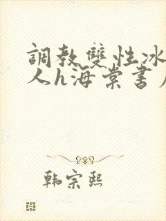 调教双性冰冷美人h海棠书屋