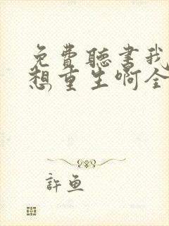 免费听书我真没想重生啊全本