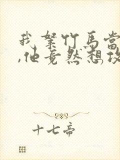 我拿竹马当兄弟,他竟然想攻