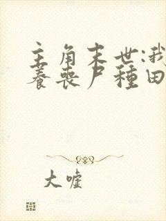 主角末世:我靠养丧尸种田的小说