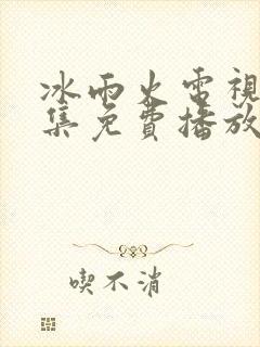 冰雨火电视剧全集免费播放高清