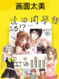 清田同学想被玷污!?