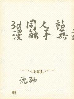 3d 同人 动漫 触手 无尽