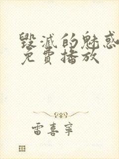 毁灭的魅惑动漫免费播放