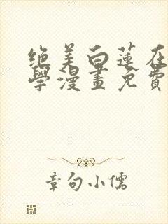 绝美白莲在线教学漫画免费阅读下拉式