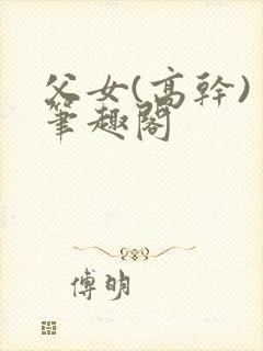 父女(高干) 笔趣阁