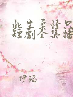 此生柔情只为你短剧全集播放视频