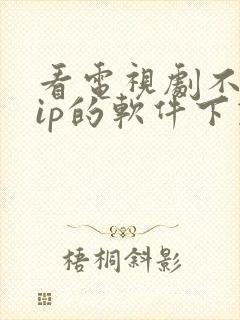 看电视剧不要vip的软件下载