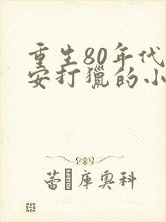 重生80年代王安打猎的小说