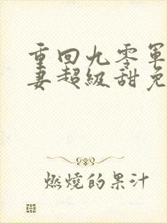 重回九零军少宠妻超级甜免费阅读