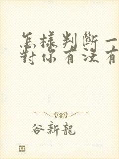 怎样判断一个人对你有没有好感