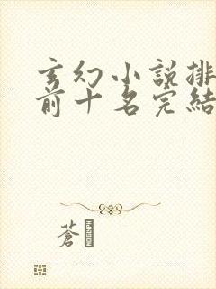 玄幻小说排行榜前十名完结巅峰之作