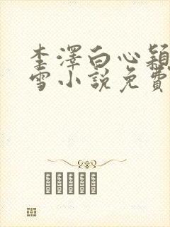 李泽白心颖林云雪小说免费阅读
