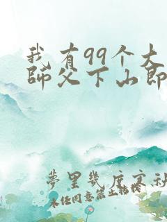 我有99个大佬师父下山即无敌全本阅读