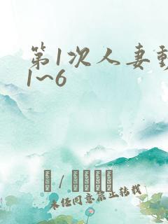 第1次人妻动漫1~6