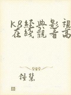 k8经典影视剧在线观看高清