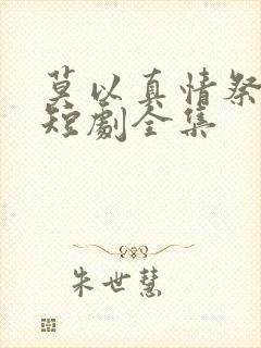 莫以真情祭长生短剧全集