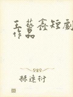 王艺鑫短剧全部作品