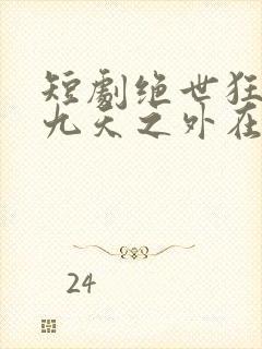 短剧绝世狂萧之九天之外在线观看