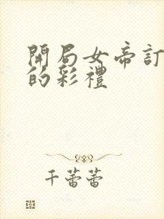 开局女帝订上我的彩礼