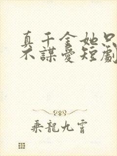 真千金她只谋权不谋爱短剧免费观看完整版