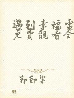 遇到幸福电视剧免费观看全集高清