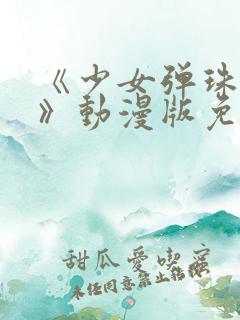 《少女弹珠汽水》动漫版免费观看