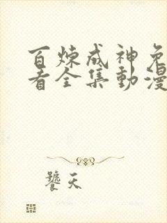 百炼成神免费观看全集动漫高清版
